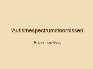 Autismespectrumstoornissen R J van der Gaag Wat zijn
