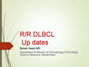 RR DLBCL Up dates Babak Nejati MD Associated