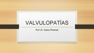 VALVULOPATAS Prof Dr Carlos Presman R 1 Y