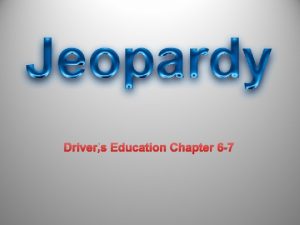 Drivers Education Chapter 6 7 DRIVERS ED JEOPARDY