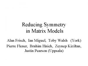 Reducing Symmetry in Matrix Models Alan Frisch Ian