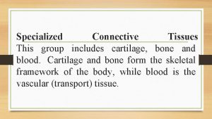Specialized Connective Tissues This group includes cartilage bone