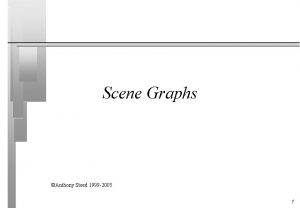 Scene Graphs Anthony Steed 1999 2005 1 Scene