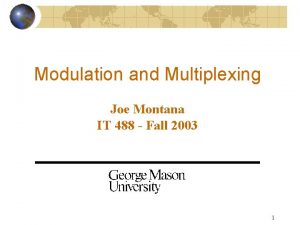 Modulation and Multiplexing Joe Montana IT 488 Fall