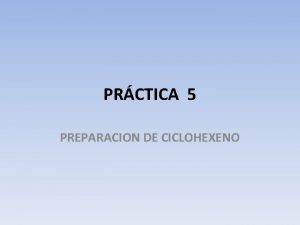 PRCTICA 5 PREPARACION DE CICLOHEXENO OBJETIVOS a Preparar