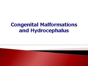 Congenital Malformations and Hydrocephalus Objectives Know the common