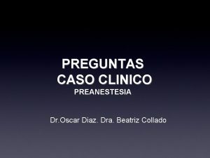 PREGUNTAS CASO CLINICO PREANESTESIA Dr Oscar Diaz Dra