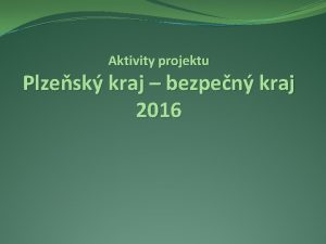 Aktivity projektu Plzesk kraj bezpen kraj 2016 Obsah