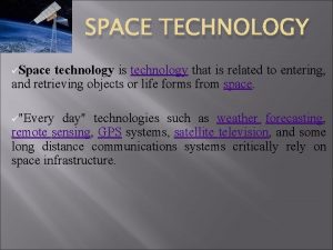 SPACE TECHNOLOGY Space technology is technology that is