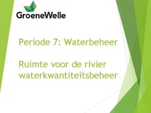 Periode 7 Waterbeheer Ruimte voor de rivier waterkwantiteitsbeheer