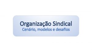 Organizao Sindical Cenrio modelos e desafios CENRIO ATUAL