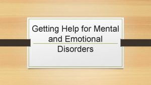 Getting Help for Mental and Emotional Disorders MENTAL