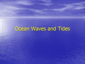 Ocean Waves and Tides Waves A Wave is