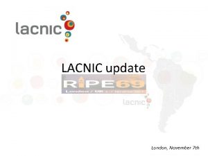 LACNIC update London November 7 th LACNIC at