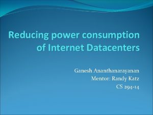 Reducing power consumption of Internet Datacenters Ganesh Ananthanarayanan