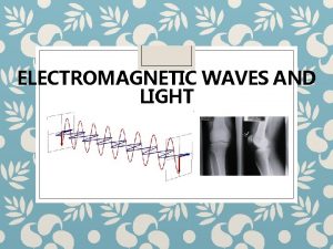 ELECTROMAGNETIC WAVES AND LIGHT ELECTROMAGNETIC WAVES Electromagnetic Waves
