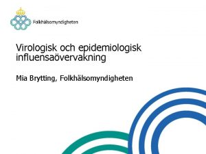 Virologisk och epidemiologisk influensavervakning Mia Brytting Folkhlsomyndigheten mnen