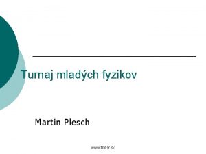 Turnaj mladch fyzikov Martin Plesch www tmfsr sk