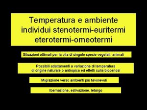 Temperatura e ambiente individui stenotermieuritermi eterotermiomeotermi Situazioni ottimali