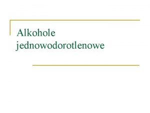 Alkohole jednowodorotlenowe Alkohole to zwizki organiczne zawierajce jedn