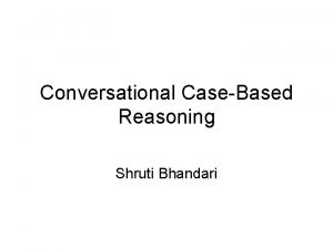 Conversational CaseBased Reasoning Shruti Bhandari Overview Concept Rule