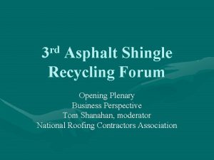 rd 3 Asphalt Shingle Recycling Forum Opening Plenary