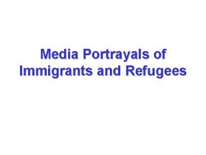 Media Portrayals of Immigrants and Refugees What is