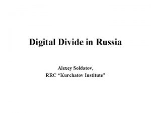 Digital Divide in Russia Alexey Soldatov RRC Kurchatov