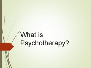 What is Psychotherapy What is psychotherapy Psychotherapy is