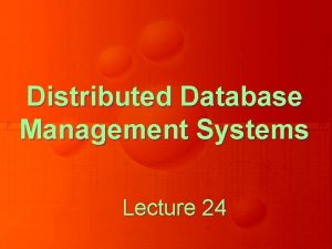 Distributed Database Management Systems Lecture 24 Distributed Database