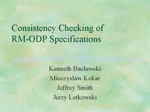 Consistency Checking of RMODP Specifications Kenneth Baclawski Mieczyslaw