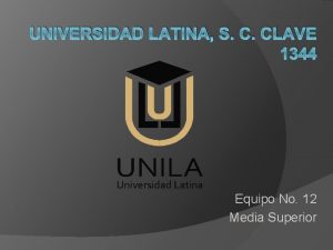 UNIVERSIDAD LATINA S C CLAVE 1344 Equipo No