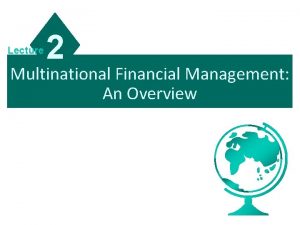 Lecture 2 Multinational Financial Management An Overview International