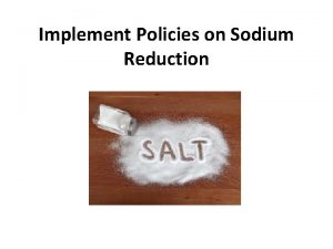 Implement Policies on Sodium Reduction What is Sodium