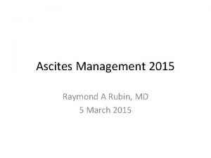 Ascites Management 2015 Raymond A Rubin MD 5