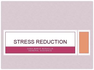 STRESS REDUCTION GINAMARIE MIRAGLIA GENERAL AUDIENCE WHAT IS