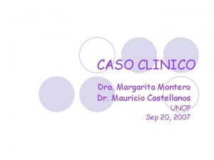 CASO CLINICO Dra Margarita Montero Dr Mauricio Castellanos