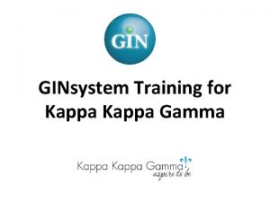 GINsystem Training for Kappa Gamma What We Will