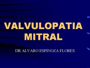 VALVULOPATIA MITRAL DR ALVARO ESPINOZA FLORES ANATOMIA VALVULAR