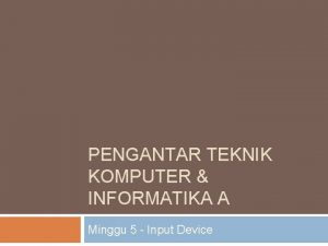 PENGANTAR TEKNIK KOMPUTER INFORMATIKA A Minggu 5 Input