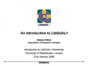 An Introduction to Lib QUAL Selena Killick Association
