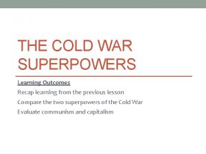 THE COLD WAR SUPERPOWERS Learning Outcomes Recap learning