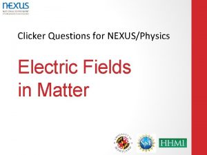 Clicker Questions for NEXUSPhysics Electric Fields in Matter