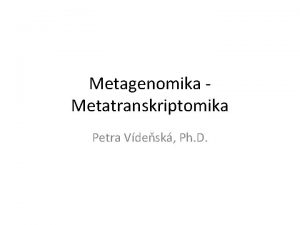 Metagenomika Metatranskriptomika Petra Vdesk Ph D Metatranskriptomika Zkoum