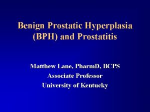 Benign Prostatic Hyperplasia BPH and Prostatitis Matthew Lane