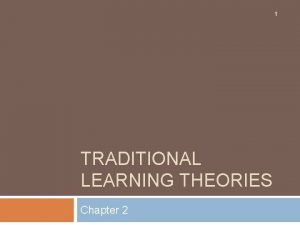 1 TRADITIONAL LEARNING THEORIES Chapter 2 Traditional Learning