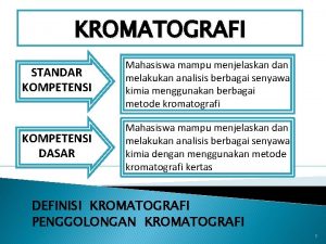 KROMATOGRAFI STANDAR KOMPETENSI Mahasiswa mampu menjelaskan dan melakukan