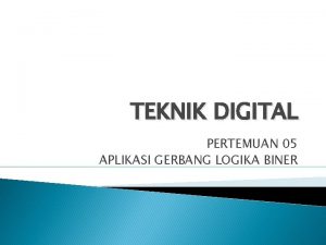 TEKNIK DIGITAL PERTEMUAN 05 APLIKASI GERBANG LOGIKA BINER