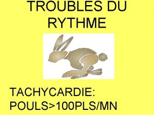 TROUBLES DU RYTHME TACHYCARDIE POULS100 PLSMN Etiologie Le