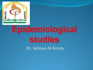 Epidemiological studies Dr Selman AlKerety Epidemiological studies Experimental